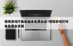 悟饭游戏厅最新版本免费会员?悟饭游戏厅终身免费会员版