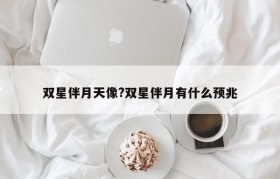 双星伴月天像?双星伴月有什么预兆