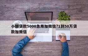 小额贷款5000急用加微信?1到50万贷款加微信