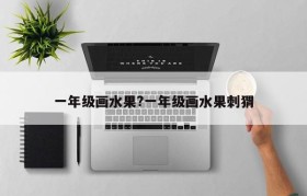 一年级画水果?一年级画水果刺猬