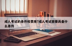 成人考试的条件和费用?成人考试需要具备什么条件